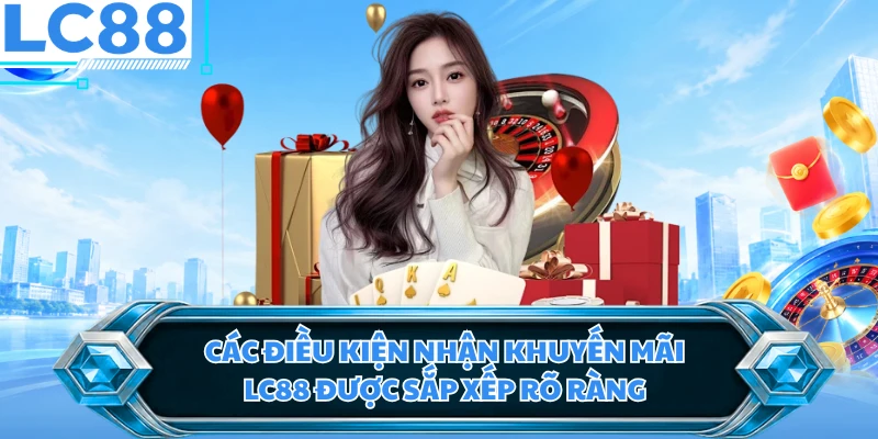 Các điều kiện nhận khuyến mãi LC88 được sắp xếp rõ ràng
