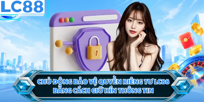 Chủ động bảo vệ quyền riêng tư LC88 bằng cách giữ kín thông tin