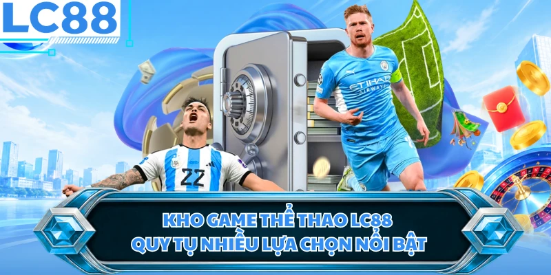 Kho game thể thao LC88 quy tụ nhiều lựa chọn nổi bật