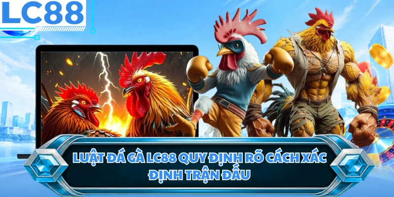 Luật đá gà LC88 quy định rõ cách xác định trận đấu
