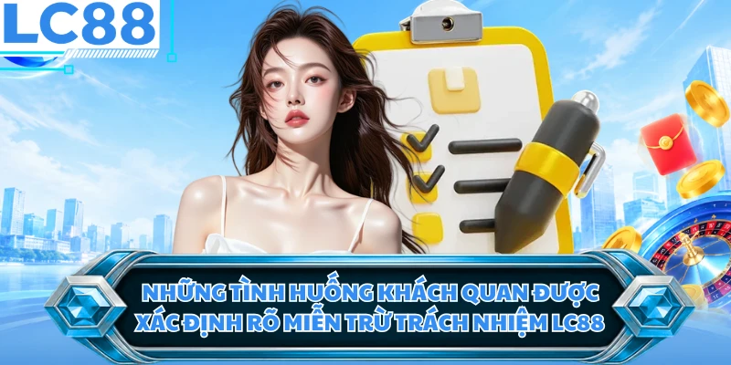 Những tình huống khách quan được xác định rõ miễn trừ trách nhiệm LC88