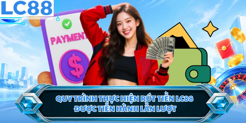 Quy trình thực hiện rút tiền LC88 được tiến hành lần lượt